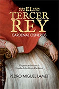 El Tercer Rey. Cardenal Cisneros. Un genio político en la España de los Reyes Católicos